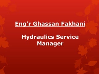 Eng’r Ghassan Fakhani
Hydraulics Service
Manager
 