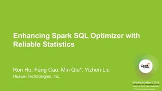 Enhancing Spark SQL Optimizer with
Reliable Statistics
Ron Hu, Fang Cao, Min Qiu*, Yizhen Liu
Huawei Technologies, Inc.
* Former Huawei employee
 