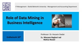 Role of Data Mining in
Business Intelligence
Ordibehesht 30th
Professor: Dr. Hossein Siadat
By: Maryam Bagheri rad
Mahsa Rezaei
IT Management - Shahid Beheshti University - Management and Accounting Department
 