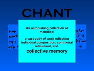 CHANT
An astonishing collection of
melodies;
a vast body of work reflecting
individual composition, communal
refinement, and

collective memory

 