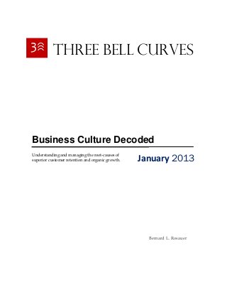 Three Bell Curves
Business Culture Decoded
January 2013Understanding and managing the root-causes of
superior customer retention and organic growth.
Bernard L. Rosauer
3
 