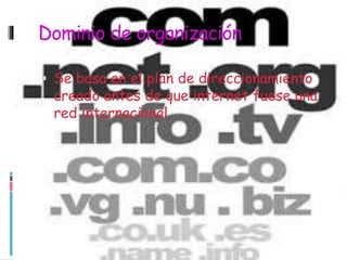 Dominio de organización
Se basa en el plan de direccionamiento
creado antes de que internet fuese una
red internacional.