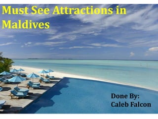 Must See Attractions in
Maldives
Done By:
Caleb Falcon
 