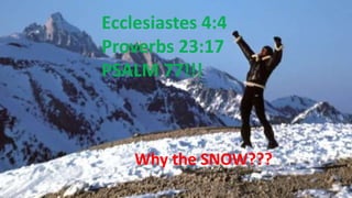 Ecclesiastes 4:4
Proverbs 23:17
PSALM 77!!!
Why the SNOW???
 