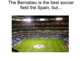 The Bernabeu is the best soccer field the Spain, but... 