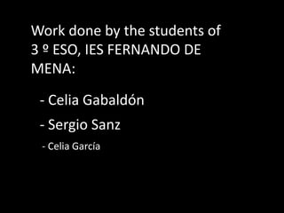 Work done bythestudents of    3 º ESO, IES FERNANDO DE MENA:- Celia Gabaldón- Sergio Sanz - Celia García