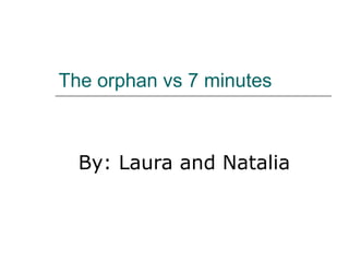The orphan vs 7 minutes   By: Laura and Natalia  