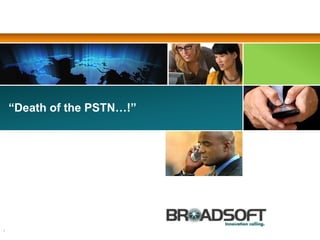 “Death of the PSTN…!”
1
 