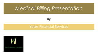 Medical Billing PresentationMedical Billing Presentation
By
Yates Financial ServicesYates Financial Services
[[ Your Logo Here ]][[ Your Logo Here ]]
 