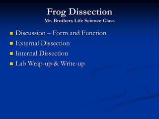 Frog Dissection
Mr. Brothers Life Science Class
 Discussion – Form and Function
 External Dissection
 Internal Dissection
 Lab Wrap-up & Write-up
 
