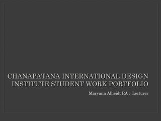 Maryann Alheidt RA : Lecturer
CHANAPATANA INTERNATIONAL DESIGNCHANAPATANA INTERNATIONAL DESIGN
INSTITUTE STUDENT WORK PORTFOLIOINSTITUTE STUDENT WORK PORTFOLIO
 