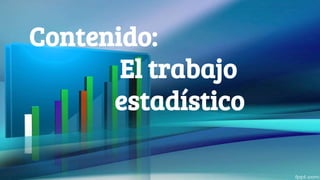 Contenido:
El trabajo
estadístico
 