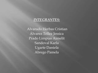 INTEGRANTES:   Alvarado Herbas Cristian Álvarez Téllez Jessica Prado Limpias Aimelit Sandoval Karla  Ugarte Daniela  Abrego Pamela  