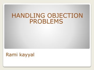 Rami kayyal
HANDLING OBJECTION
PROBLEMS
 