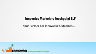 For Innovative Outcomes…
Innovatus Marketers Touchpoint LLP
Your Partner For Innovative Outcomes…
 
