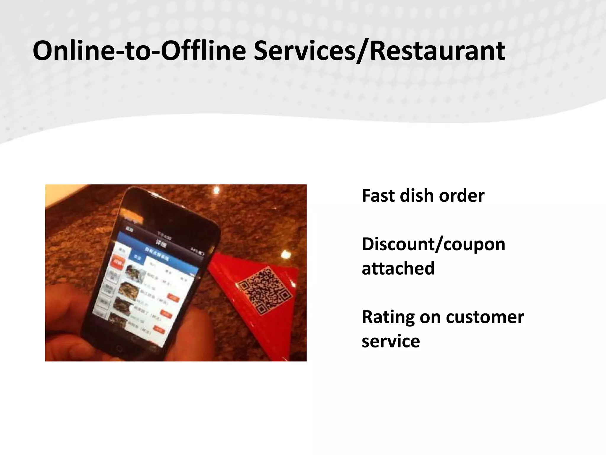 Fast dish order
Discount/coupon
attached
Rating on customer
service
Online-to-Offline Services/Restaurant
 