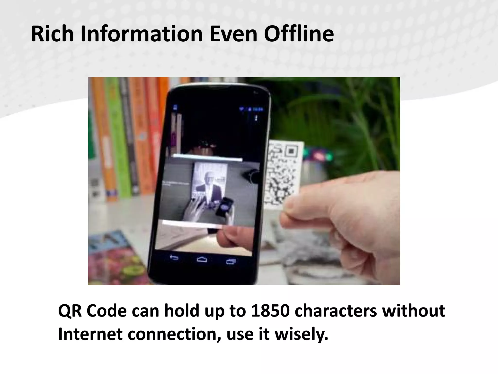 Rich Information Even Offline
QR Code can hold up to 1850 characters without
Internet connection, use it wisely.
 