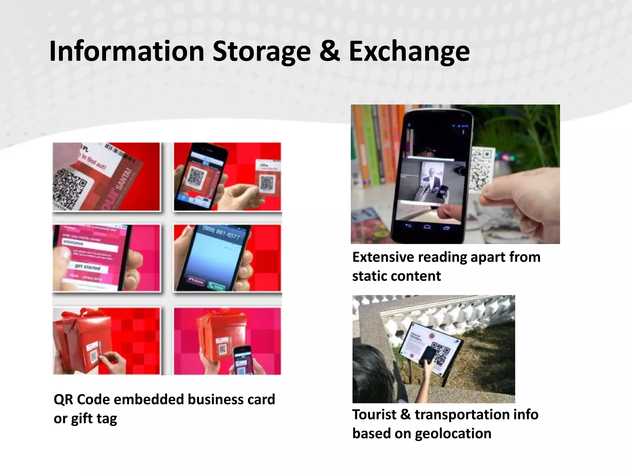 Information Storage & Exchange
Tourist & transportation info
based on geolocation
QR Code embedded business card
or gift tag
Extensive reading apart from
static content
 