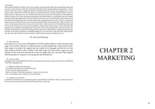 7
CHAPTER 2
MARKETING
8
E. Discipline
Sales assistant should be stand by on the store at right or at least minutes before the opening shift started, and
in which it means that they shold start work at 9am until 6pm for the opening of the store preparation. At their
arrival on the store, there is a fingerprint detection machine where they can put their pingerprint on it as an
absent so they could not lie on their time absent. On the full shift hours, the sales assistant will get 1 hour for
break started on 12pm and so on, but, the break time will be one sales at one time because the store should not
be leave on less secure. On the opening and closing hours they have jobtask on counting the cash on the cashier
machine, which needs high secure, they strictly do not steal any cent of it, and ofcourse on the product also or
they will be fired and go to the court to be fair, and also they will get bad reference letter. If there is a worker that
could not come at their shift hour, the sales assistant must find other sales assistant that is able to replace him
or her at their absent time, however, the reason on why they could not come at work should make sense and
be honest, like if they are sick, at least there should be a medical letter from the doctor. Other than that, their
appearance also included in disciplines part because they must be tidy, following the rules that has been set,
and they should always wear their ID card hang on their neck also for identification. Anything besides that, any
activities on the store has always be controlled through the cctv on the store so that if the sales assistant broke
any rules, they can’t lie about it because evidence could be taken from the recording by the cctv.
VII. Sales and Marketing
A. Sales Objectives
Sales objectives of every store of PROSHOP X WEAR could be different. Other than that, sales
target every month could also be different based on what’s happening in that period of time.
Main target is to achieve the targeted sales per month by the manager, and then the rest, the
sales assistant should be able to divide it into daily target, and then divide it again per sales
assistant so that each sales assistant have their own target sales to be achieved. Sales targeted
with the purpsoe of company’s survival, growth and development.
B. Conversion Rate
The highest sales was by PROSHOP X WEAR at Trunojoyo Street, and the second is where I intern in PROSHOP
X WEAR at Cigurang Street.
C. Selling Procedures and Techniques
- Don’t follow and watch the customer all the time
- Let the customer wandering around
- Show to customer if there’s any promotion , discount, or new arrival
- Give several options to the customer for mix and match.
D. Customer Service Policies
In Proshop X WEAR there is no exchange of goods, because Proshop X WEAR is a distro. So when you choose
the item or want to buy you should first check the goods you want to buy
 