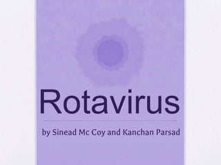 Rotavirus
by Sinead Mc Coy and Kanchan Parsad
 