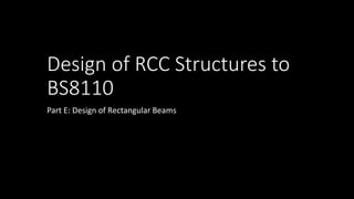 Design of RCC Structures to
BS8110
Part E: Design of Rectangular Beams
 