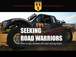 SEEKING
ROAD WARRIORS
Own a top ranked off road racing team.
 