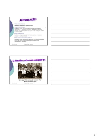 •http://www.hepl.ch/
       Haute école pédagogique Lausanne (Vaud).

       •http://www.cohep.ch
       Conférence suisse des recteurs et rectrices des hautes écoles
       pédagogiques a uniformisé son nom en 2007. Elle est désormais
       désignée par une abréviation unique pour toutes les langues parlées
       en Suisse: COHEP.

       •http://www.ciip.ch
       Conférence intercantonale de l’instruction publique de la Suisse
       romande et du Tessin (CIIP).

       •http://www.cdip.ch/dyn/11926.php
       Conférence suisse des directeurs cantonaux de l'instruction publique
       (CDIP), qui réunit les 26 conseillers et conseillères d'Etat
       responsables de l'éducation.


30.01-3.02.2012               Béatrice Engeli, directrice




                  Journée à thème: les métiers d’autrefois
                  (ici en 2005, environ la moitié des enseignant-e-s de
                              Morges-Beausobre en photo)

30.01-3.02.2012               Béatrice Engeli, directrice




                                                                              5
 