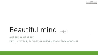 Beautiful mind project 
NURBEK KAMBARBEK 
KBTU, 4TH YEAR, FACULTY OF INFORMATION TECHNOLOGIES 
 