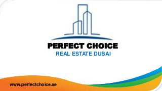 PERFECT CHOICE
REAL ESTATE DUBAI
www.perfectchoice.ae
 