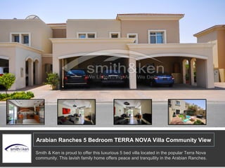 Arabian Ranches 5 Bedroom TERRA NOVA Villa Community View
Smith & Ken is proud to offer this luxurious 5 bed villa located in the popular Terra Nova
community. This lavish family home offers peace and tranquility in the Arabian Ranches.
 