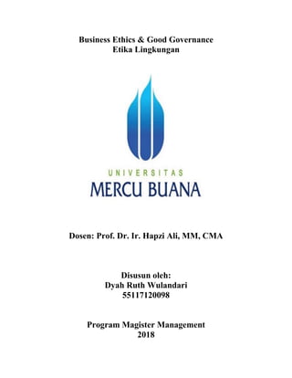 Business Ethics & Good Governance
Etika Lingkungan
Dosen: Prof. Dr. Ir. Hapzi Ali, MM, CMA
Disusun oleh:
Dyah Ruth Wulandari
55117120098
Program Magister Management
2018
 