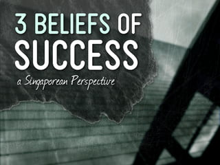 3 Beliefs Of
success
a Singaporean Perspective
 