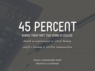 45 percent
during their first two years in college.
showed no improvement in critical thinking,
complex reasoning or writt...
