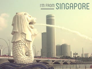 I’m from
           Singapore
 