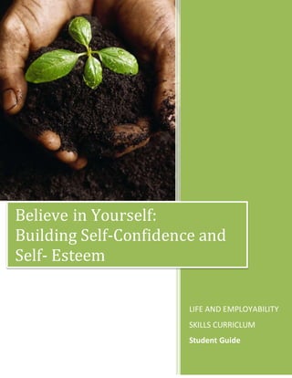 LIFE AND EMPLOYABILITY
SKILLS CURRICLUM
Student Guide
Believe in Yourself:
Building Self-Confidence and
Self- Esteem
 