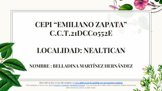 CEPI “EMILIANO ZAPATA”
C.C.T.21DCC0552E
LOCALIDAD: NEALTICAN
NOMBRE : BELLADINA MARTÍNEZ HERNÁNDEZ
More info on how to use this template at www.slidescarnival.com/help-use-presentation-template
This template is free to use under Creative Commons Attribution license. You can keep the Credits slide or mention SlidesCarnival and
other resources used in a slide footer.
 