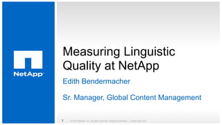 Measuring Linguistic
Quality at NetApp
Edith Bendermacher
Sr. Manager, Global Content Management
© 2014 NetApp, Inc. All rights reserved. NetApp Proprietary – Limited Use Only1
 