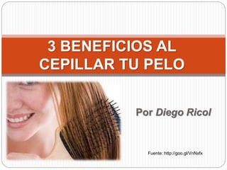 3 BENEFICIOS AL 
CEPILLAR TU PELO 
Por Diego Ricol 
Fuente: http://goo.gl/VnNxfx 
 