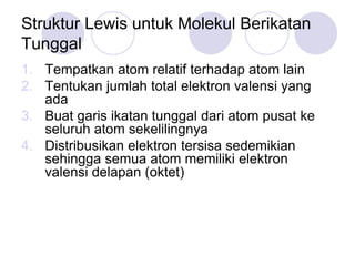 Struktur Lewis untuk Molekul Berikatan
Tunggal
1. Tempatkan atom relatif terhadap atom lain
2. Tentukan jumlah total elekt...