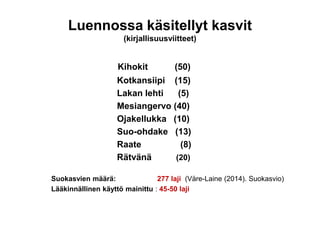 Luennossa käsitellyt kasvit
(kirjallisuusviitteet)
Kihokit (50)
Kotkansiipi (15)
Lakan lehti (5)
Mesiangervo (40)
Ojakellukka (10)
Suo-ohdake (13)
Raate (8)
Rätvänä (20)
Suokasvien määrä: 277 laji (Väre-Laine (2014). Suokasvio)
Lääkinnällinen käyttö mainittu : 45-50 laji
 