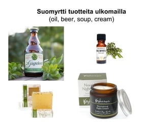 Suomyrtti tuotteita ulkomailla
(oil, beer, soup, cream)
 