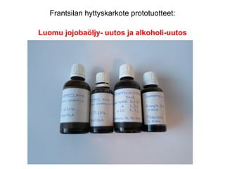 Frantsilan hyttyskarkote prototuotteet:
Luomu jojobaöljy- uutos ja alkoholi-uutos
 