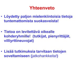 Yhteenveto
• Löydetty paljon mielenkiintoisia tietoja
tuntemattomista suokasveista!
• Tietoa on levitettävä oikealle
kohderyhmille! (tutkijat, pienyrittäjät,
villiyrttineuvojat)
• Lisää tutkimuksia tarvitaan tietojen
soveltamiseen (jatkohankkeita!)
 