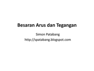 Besaran Arus dan Tegangan
Simon Patabang
http://spatabang.blogspot.com
 