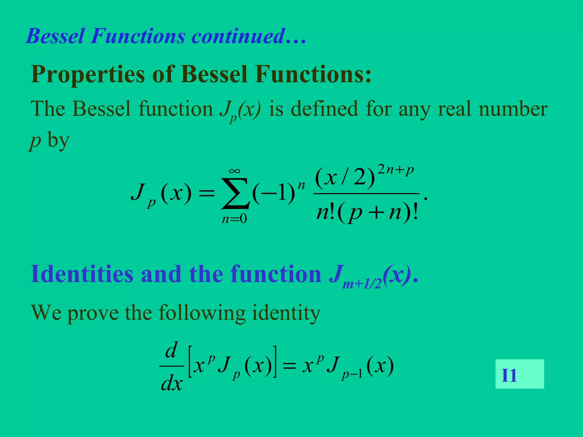 Bessel Functions continued…
Properties of Bessel Functions:
The Bessel function Jp(x) is defined for any real number
p by
Identities and the function Jm+1/2(x).
We prove the following identity
∑
∞
=
+
+
−=
0
2
.
)!(!
)2/(
)1()(
n
pn
n
p
npn
x
xJ
[ ] )()( 1 xJxxJx
dx
d
p
p
p
p
−= I1
 