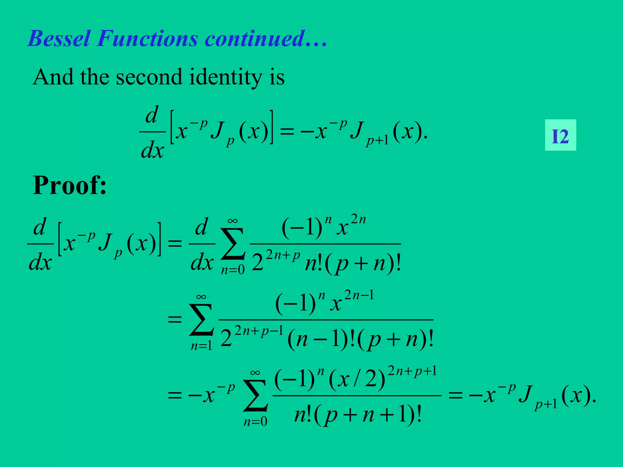 Bessel Functions continued…
And the second identity is
Proof:
[ ] ).()( 1 xJxxJx
dx
d
p
p
p
p
+
−−
−= I2
[ ]
).(
)!1(!
)2/()1(
)!()!1(2
)1(
)!(!2
)1(
)(
1
0
12
1
12
12
0
2
2
xJx
npn
x
x
npn
x
npn
x
dx
d
xJx
dx
d
p
p
n
pnn
p
n
pn
nn
n
pn
nn
p
p
+
−
∞
=
++
−
∞
=
−+
−
∞
=
+
−
−=
++
−
−=
+−
−
=
+
−
=
∑
∑
∑
 