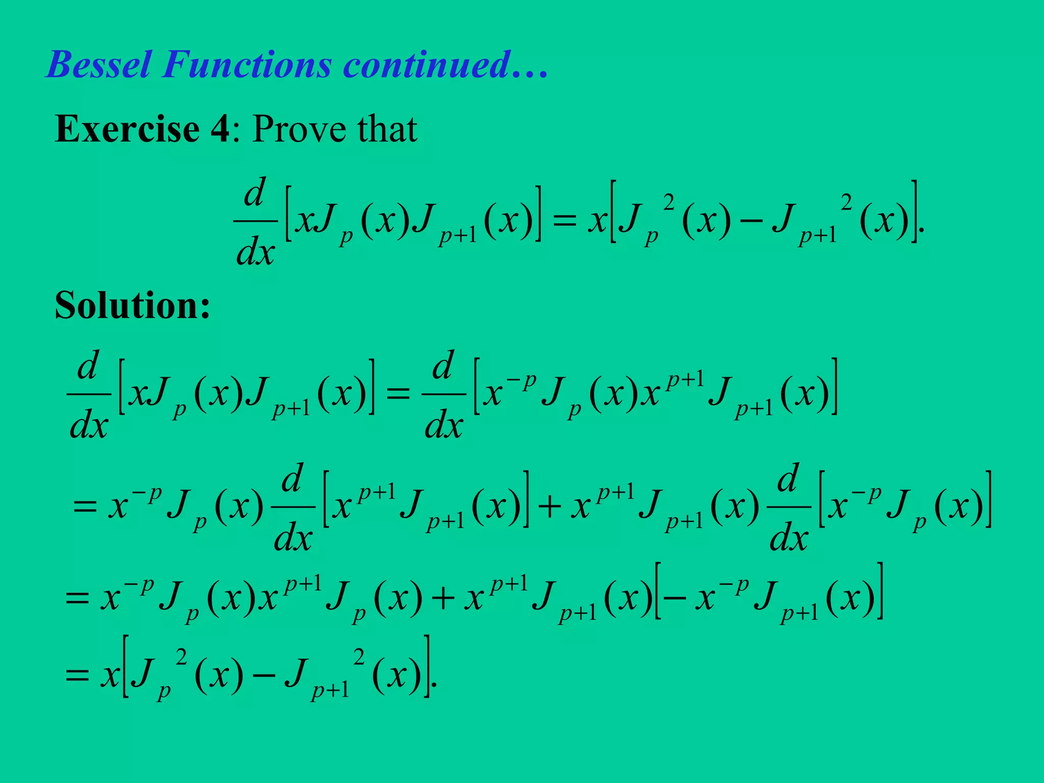 Bessel Functions continued…
Exercise 4: Prove that
Solution:
[ ] [ ].)()()()(
2
1
2
1 xJxJxxJxxJ
dx
d
pppp ++ −=
[ ] [ ]
[ ] [ ]
[ ]
[ ].)()(
)()()()(
)()()()(
)()()()(
2
1
2
11
11
1
1
1
1
1
1
1
xJxJx
xJxxJxxJxxJx
xJx
dx
d
xJxxJx
dx
d
xJx
xJxxJx
dx
d
xJxxJ
dx
d
pp
p
p
p
p
p
p
p
p
p
p
p
p
p
p
p
p
p
p
p
p
pp
+
+
−
+
++−
−
+
+
+
+−
+
+−
+
−=
−+=
+=
=
 