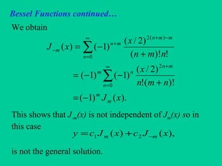 Bessel Functions continued…
We obtain
This shows that J-m(x) is not independent of Jm(x) so in
this case
is not the general solution.
).()1(
)!(!
)2/(
)1()1(
!)!(
)2/(
)1()(
2
0
)(2
0
xJ
nmn
x
nmn
x
xJ
m
m
mn
n
nm
mmn
n
mn
m
−=
+
−−=
+
−=
+∞
=
−+∞
=
+
−
∑
∑
),()( 21 xJcxJcy mm −+=
 
