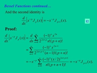 Bessel Functions continued…
And the second identity is
Proof:
[ ] ).()( 1 xJxxJx
dx
d
p
p
p
p
+
−−
−= I2
[ ]
).(
)!1(!
)2/()1(
)!()!1(2
)1(
)!(!2
)1(
)(
1
0
12
1
12
12
0
2
2
xJx
npn
x
x
npn
x
npn
x
dx
d
xJx
dx
d
p
p
n
pnn
p
n
pn
nn
n
pn
nn
p
p
+
−
∞
=
++
−
∞
=
−+
−
∞
=
+
−
−=
++
−
−=
+−
−
=
+
−
=
∑
∑
∑
 