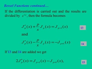 Bessel Functions continued…
If the differentiation is carried out and the results are
divided by , then the formula becomes
If I3 and I4 are added we get
p
x±
)()()(
and
)()()(
1
1
xJxJ
x
p
xJ
xJxJ
x
p
xJ
ppp
ppp
+
−
−=−′
=+′ I3
I4
),()()(2 11 xJxJxJ ppp +− −=′ I5
 